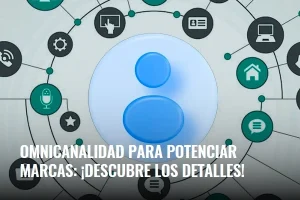 Lee más sobre el artículo Omnicanalidad para potenciar marcas: ¡descubre los detalles!